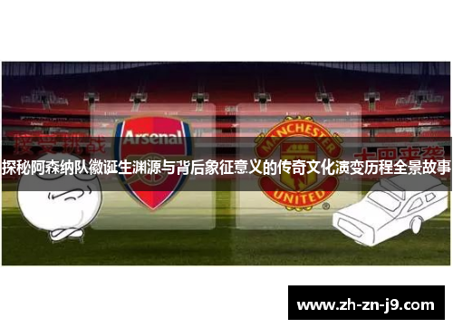 探秘阿森纳队徽诞生渊源与背后象征意义的传奇文化演变历程全景故事 探秘阿森纳队徽诞生渊源与背后象征意义的传奇文化演变历程全景故事