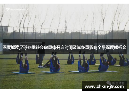 深度解读足球冬季转会窗具体开启时间及其多重影响全景深度解析文