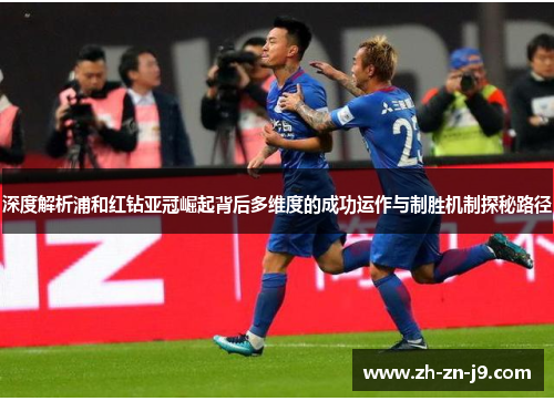 深度解析浦和红钻亚冠崛起背后多维度的成功运作与制胜机制探秘路径