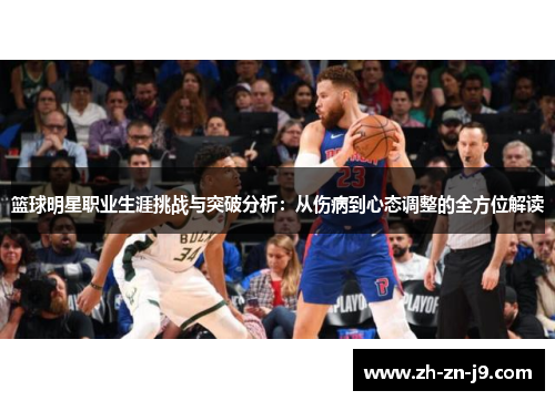 篮球明星职业生涯挑战与突破分析：从伤病到心态调整的全方位解读