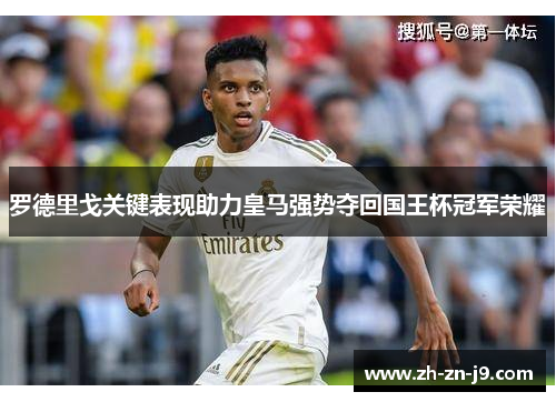 罗德里戈关键表现助力皇马强势夺回国王杯冠军荣耀