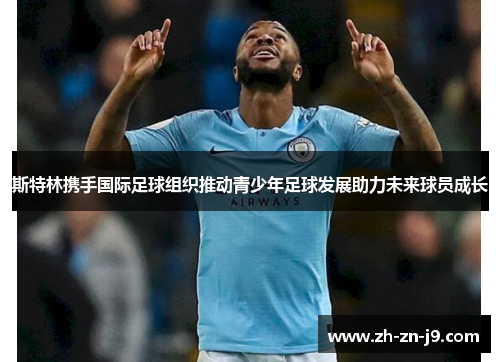 斯特林携手国际足球组织推动青少年足球发展助力未来球员成长