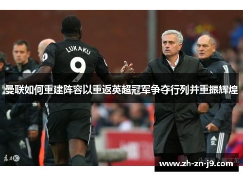 曼联如何重建阵容以重返英超冠军争夺行列并重振辉煌