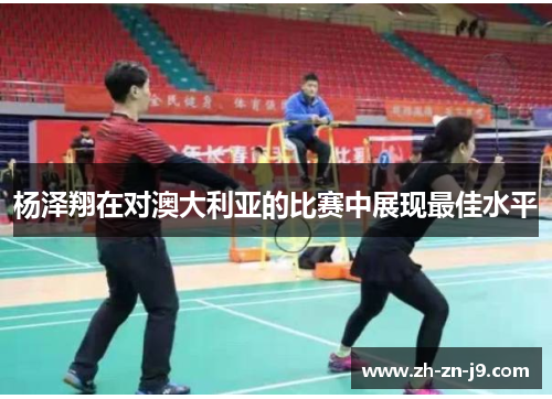 杨泽翔在对澳大利亚的比赛中展现最佳水平