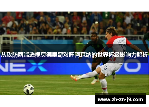 从攻防两端透视莫德里奇对阵阿森纳的世界杯级影响力解析