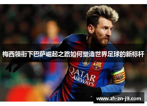 梅西领衔下巴萨崛起之路如何塑造世界足球的新标杆