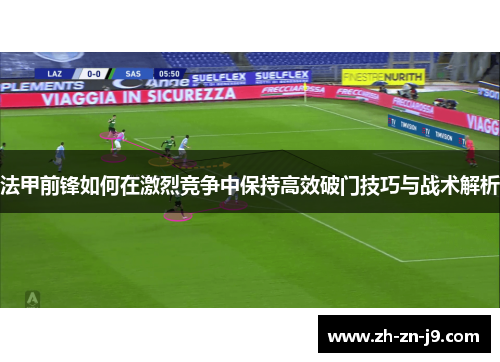 法甲前锋如何在激烈竞争中保持高效破门技巧与战术解析