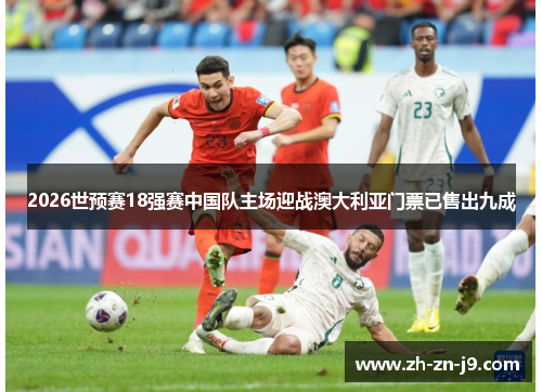2026世预赛18强赛中国队主场迎战澳大利亚门票已售出九成