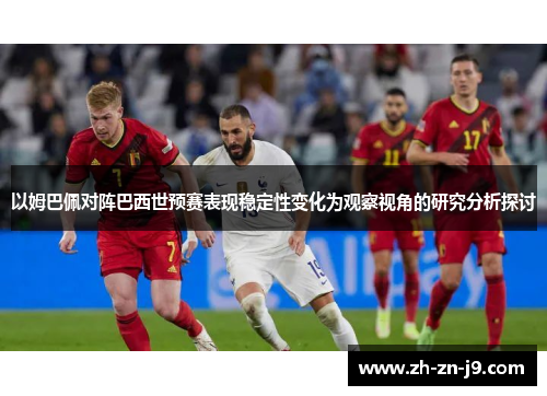 以姆巴佩对阵巴西世预赛表现稳定性变化为观察视角的研究分析探讨