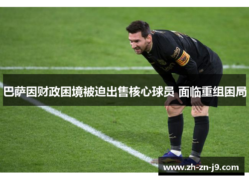 巴萨因财政困境被迫出售核心球员 面临重组困局