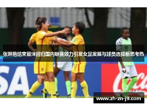 张琳艳结束留洋回归国内联赛效力引发女足发展与球员选择新思考热