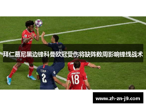 拜仁慕尼黑边锋科曼欧冠受伤将缺阵数周影响锋线战术