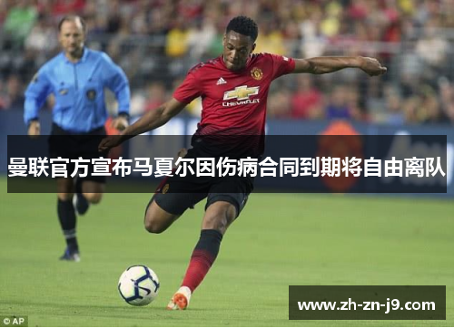 曼联官方宣布马夏尔因伤病合同到期将自由离队