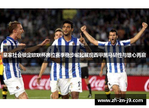 皇家社会锁定欧联杯席位赛季稳步崛起展现西甲黑马韧性与雄心再启