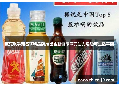 皮克联手知名饮料品牌推出全新健康饮品助力运动与生活平衡
