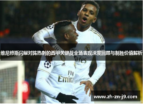 维尼修斯闪耀对阵热刺的西甲关键战全场表现深度回顾与制胜价值解析