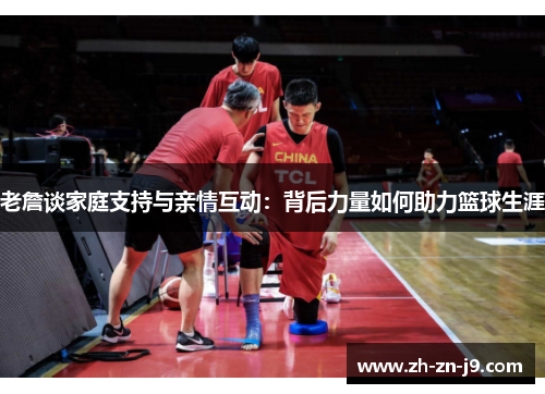 老詹谈家庭支持与亲情互动：背后力量如何助力篮球生涯
