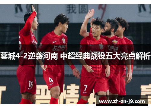 蓉城4-2逆袭河南 中超经典战役五大亮点解析