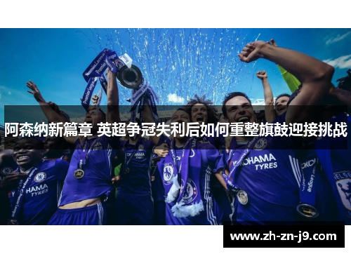 阿森纳新篇章 英超争冠失利后如何重整旗鼓迎接挑战