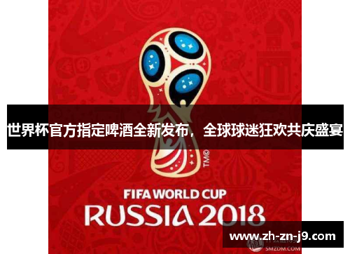 世界杯官方指定啤酒全新发布，全球球迷狂欢共庆盛宴